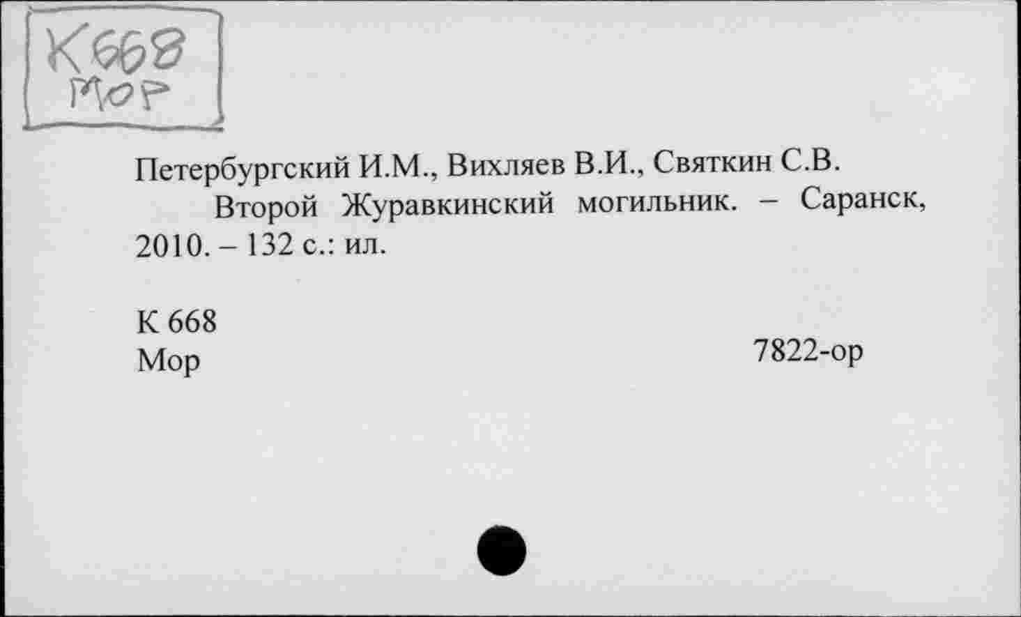 ﻿Петербургский И.М., Вихляев В.И., Святкин С.В.
Второй Журавкинский могильник. — Саранск, 2010.- 132 с.: ил.
К 668 Мор
7822-ор